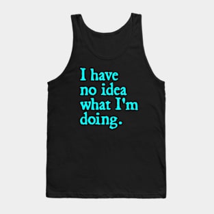 I have no idea what I'm doing. Tank Top